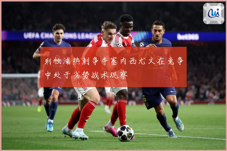 利物浦热刺争夺塞内西尤文在竞争中处于劣势战术观察