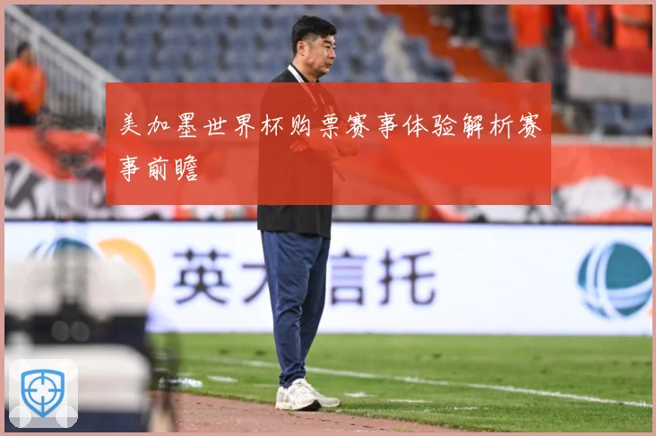 美加墨世界杯购票赛事体验解析赛事前瞻