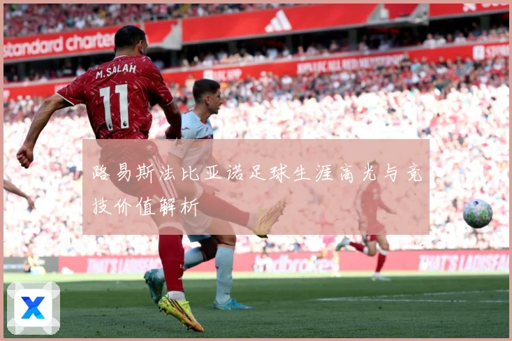 路易斯法比亚诺足球生涯高光与竞技价值解析