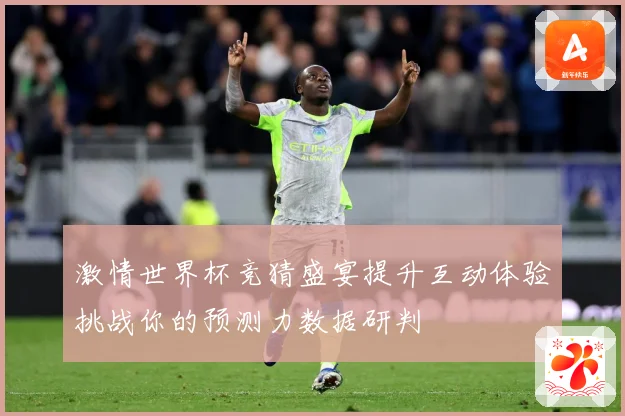 激情世界杯竞猜盛宴提升互动体验挑战你的预测力数据研判