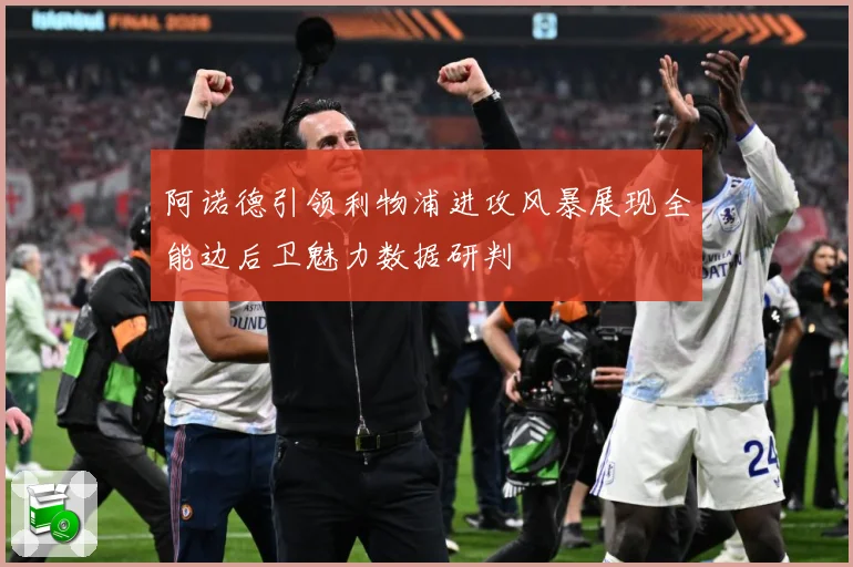 阿诺德引领利物浦进攻风暴展现全能边后卫魅力数据研判