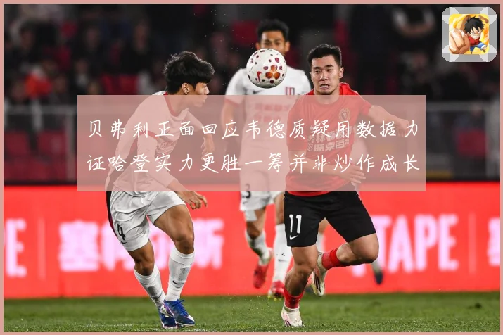 贝弗利正面回应韦德质疑用数据力证哈登实力更胜一筹并非炒作成长观察