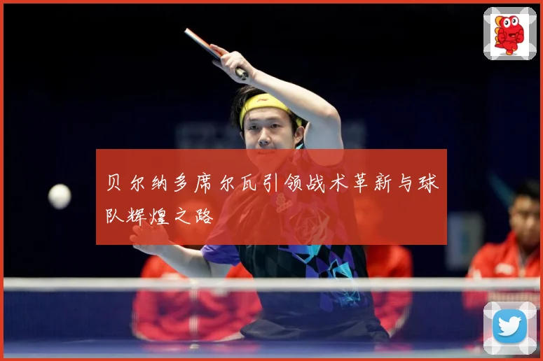 贝尔纳多席尔瓦引领战术革新与球队辉煌之路