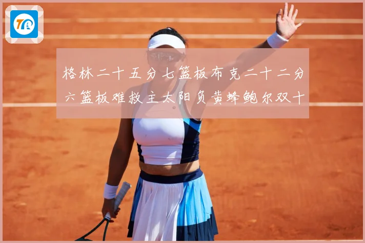 格林二十五分七篮板布克二十二分六篮板难救主太阳负黄蜂鲍尔双十赛场复盘