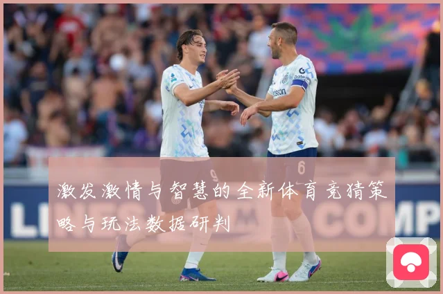 激发激情与智慧的全新体育竞猜策略与玩法数据研判