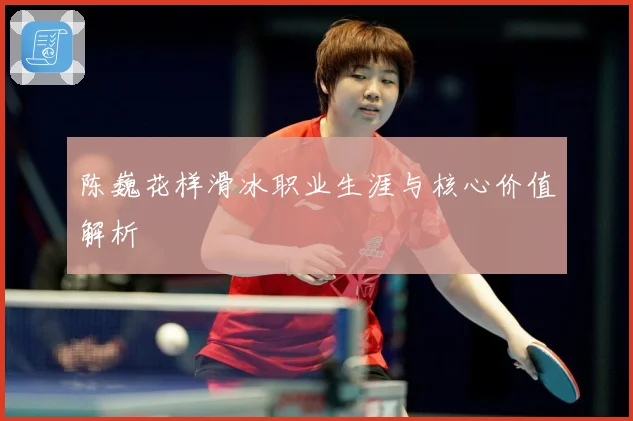 陈巍花样滑冰职业生涯与核心价值解析
