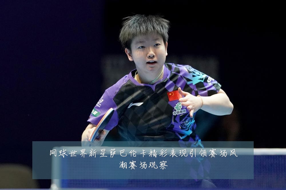 网球世界新星萨巴伦卡精彩表现引领赛场风潮赛场观察