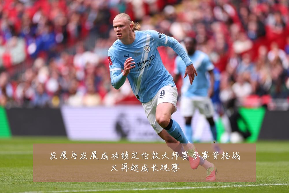 发展与发展成功锁定伦敦大师赛参赛资格战火再起成长观察