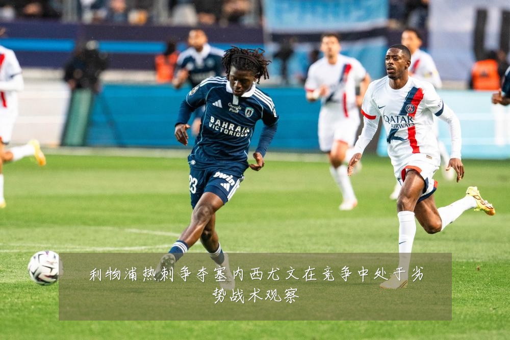 利物浦热刺争夺塞内西尤文在竞争中处于劣势战术观察